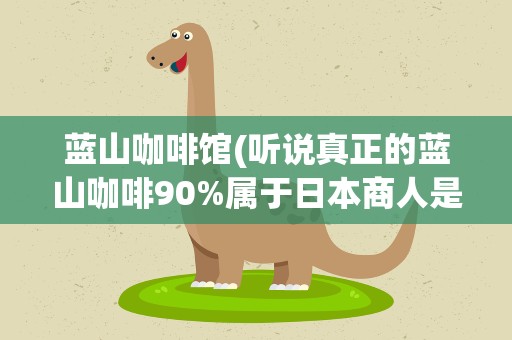 蓝山咖啡馆(听说真正的蓝山咖啡90%属于日本商人是不是真的)
