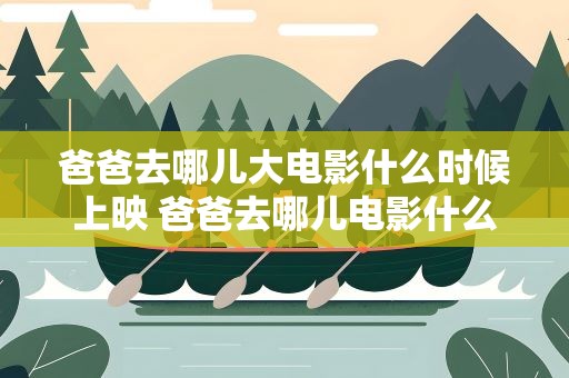 爸爸去哪儿大电影什么时候上映 爸爸去哪儿电影什么时候拍的