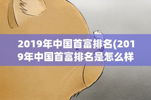 2019年中国首富排名(2019年中国首富排名是怎么样的)