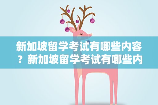 新加坡留学考试有哪些内容？新加坡留学考试有哪些内容要求