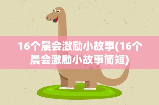 16个晨会激励小故事(16个晨会激励小故事简短)