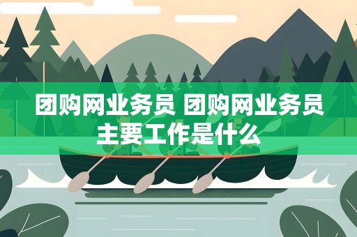 团购网业务员 团购网业务员主要工作是什么