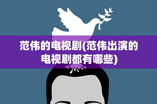 范伟的电视剧(范伟出演的电视剧都有哪些)