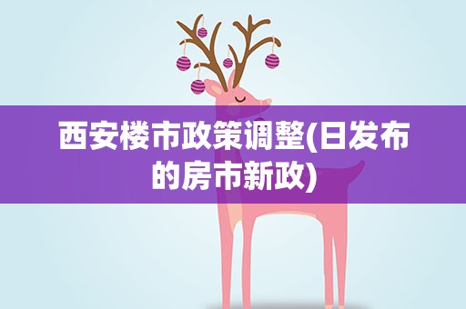 西安楼市政策调整(日发布的房市新政)