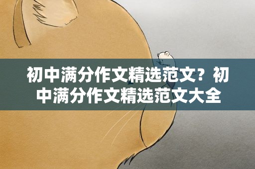初中满分作文精选范文？初中满分作文精选范文大全