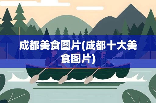 成都美食图片(成都十大美食图片)