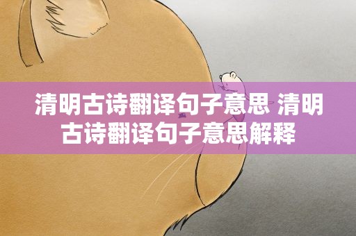 清明古诗翻译句子意思 清明古诗翻译句子意思解释