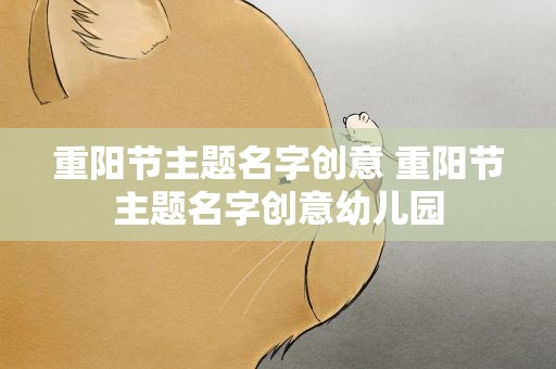 重阳节主题名字创意 重阳节主题名字创意幼儿园