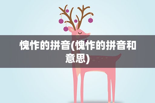 愧怍的拼音(愧怍的拼音和意思)