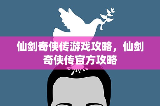 仙剑奇侠传游戏攻略，仙剑奇侠传官方攻略