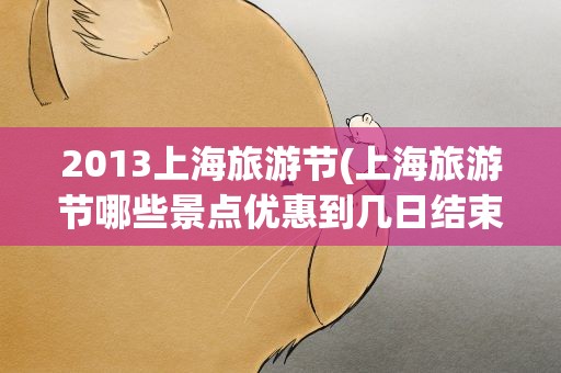 2013上海旅游节(上海旅游节哪些景点优惠到几日结束)