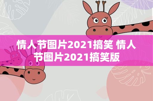 情人节图片2021搞笑 情人节图片2021搞笑版
