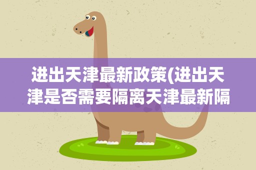 进出天津最新政策(进出天津是否需要隔离天津最新隔离政策2021)