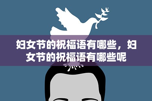 妇女节的祝福语有哪些，妇女节的祝福语有哪些呢