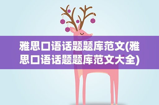 雅思口语话题题库范文(雅思口语话题题库范文大全)