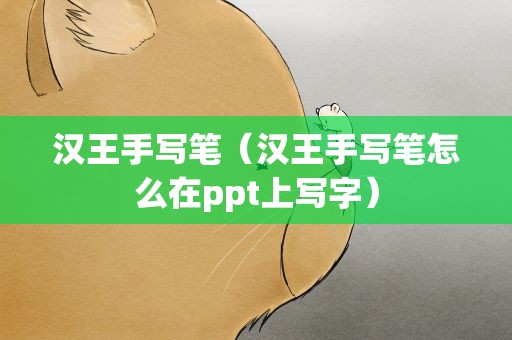 汉王手写笔（汉王手写笔怎么在ppt上写字）