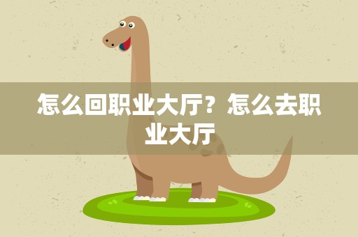 怎么回职业大厅？怎么去职业大厅