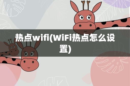 热点wifi(WiFi热点怎么设置)
