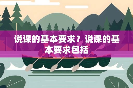 说课的基本要求？说课的基本要求包括