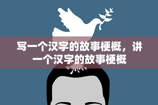 写一个汉字的故事梗概，讲一个汉字的故事梗概