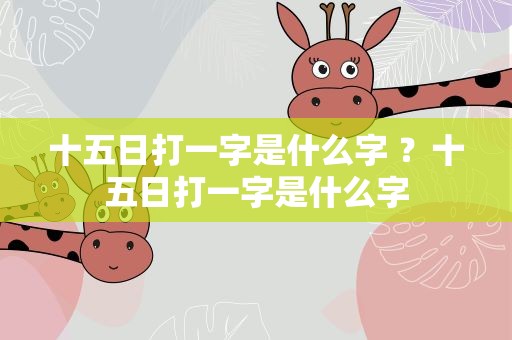 十五日打一字是什么字 ？十五日打一字是什么字