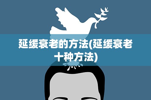 延缓衰老的方法(延缓衰老十种方法)