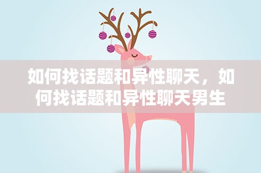 如何找话题和异性聊天，如何找话题和异性聊天男生