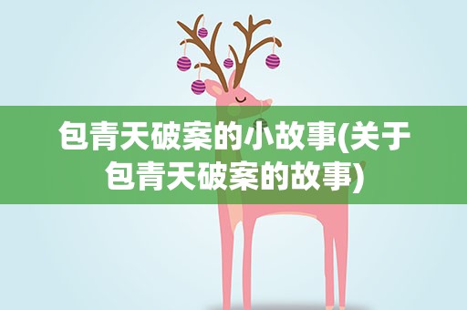 包青天破案的小故事(关于包青天破案的故事)