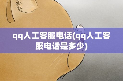 qq人工客服电话(qq人工客服电话是多少)