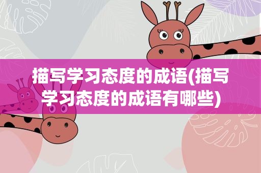 描写学习态度的成语(描写学习态度的成语有哪些)