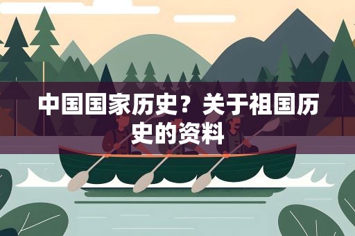 中国国家历史？关于祖国历史的资料