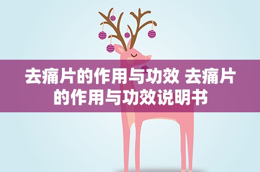 去痛片的作用与功效 去痛片的作用与功效说明书