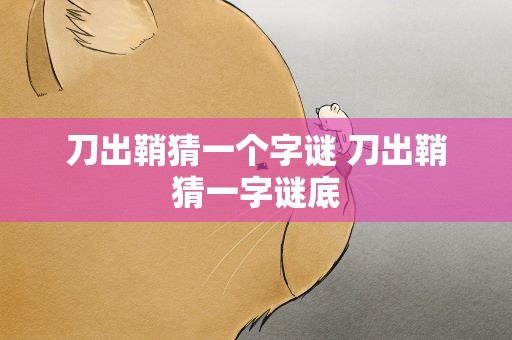 刀出鞘猜一个字谜 刀出鞘猜一字谜底