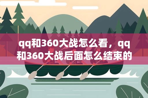 qq和360大战怎么看，qq和360大战后面怎么结束的
