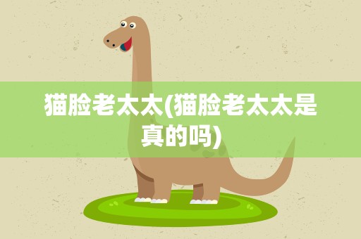 猫脸老太太(猫脸老太太是真的吗)
