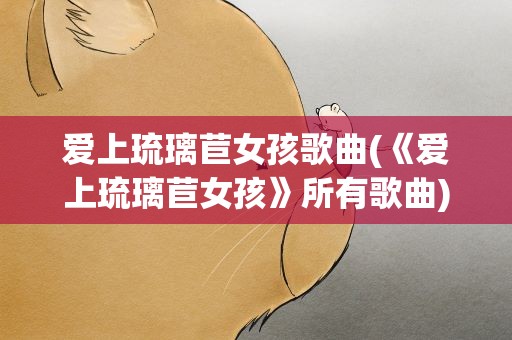爱上琉璃苣女孩歌曲(《爱上琉璃苣女孩》所有歌曲)