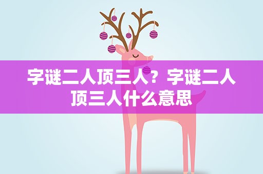 字谜二人顶三人？字谜二人顶三人什么意思