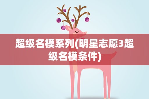 超级名模系列(明星志愿3超级名模条件)