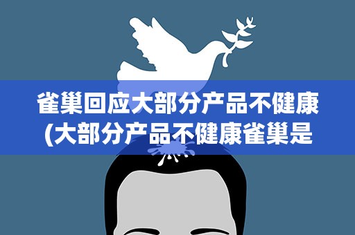 雀巢回应大部分产品不健康(大部分产品不健康雀巢是这样回应的)