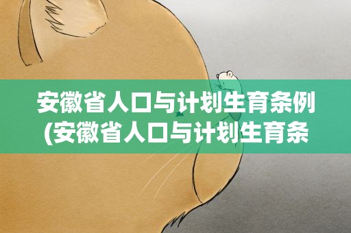 安徽省人口与计划生育条例(安徽省人口与计划生育条例(2021修订))