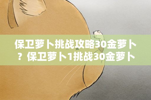 保卫萝卜挑战攻略30金萝卜？保卫萝卜1挑战30金萝卜