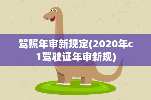 驾照年审新规定(2020年c1驾驶证年审新规)