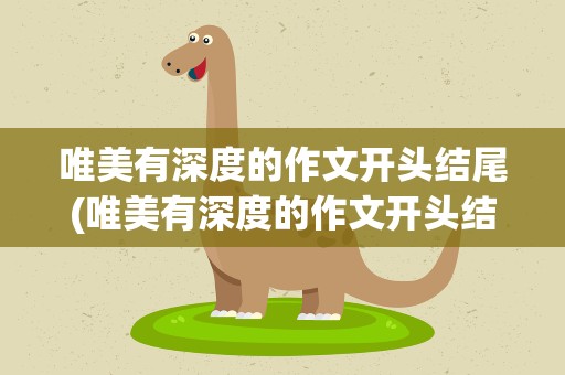 唯美有深度的作文开头结尾(唯美有深度的作文开头结尾初中)