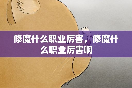 修魔什么职业厉害，修魔什么职业厉害啊