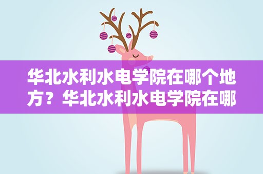 华北水利水电学院在哪个地方？华北水利水电学院在哪个地方招生