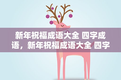 新年祝福成语大全 四字成语，新年祝福成语大全 四字成语兔年