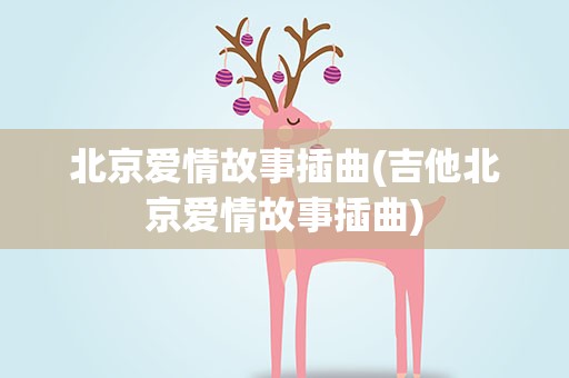北京爱情故事插曲(吉他北京爱情故事插曲)