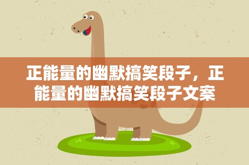 正能量的幽默搞笑段子，正能量的幽默搞笑段子文案
