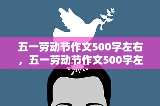 五一劳动节作文500字左右，五一劳动节作文500字左右优秀