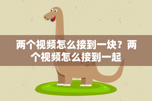 两个视频怎么接到一块？两个视频怎么接到一起